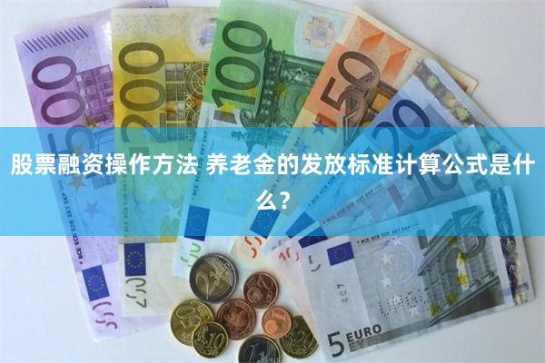 股票融资操作方法 养老金的发放标准计算公式是什么？