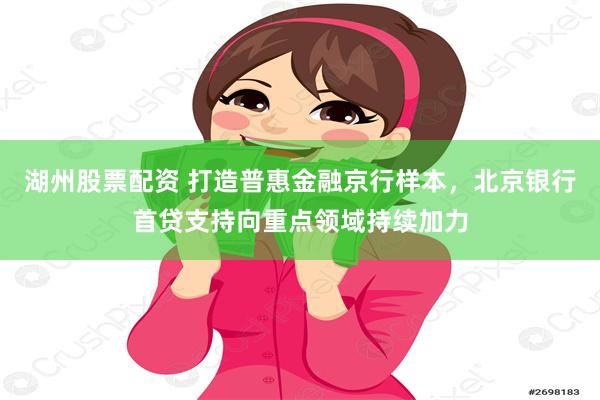 湖州股票配资 打造普惠金融京行样本，北京银行首贷支持向重点领域持续加力