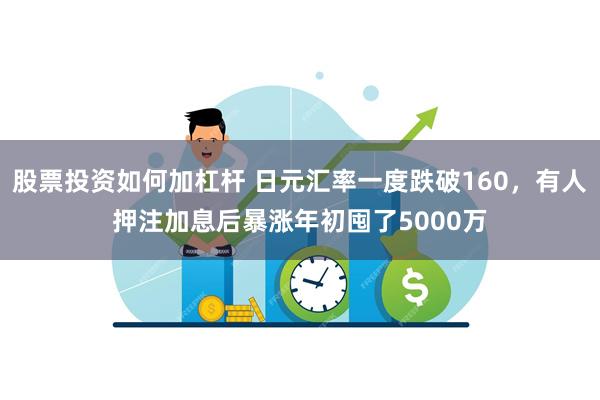 股票投资如何加杠杆 日元汇率一度跌破160，有人押注加息后暴涨年初囤了5000万