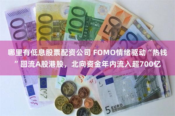 哪里有低息股票配资公司 FOMO情绪驱动“热钱”回流A股港股，北向资金年内流入超700亿