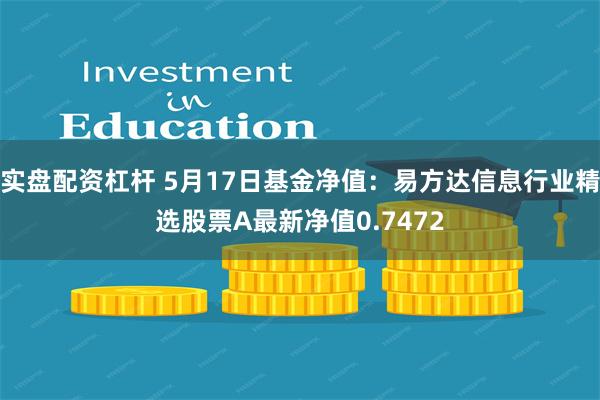 实盘配资杠杆 5月17日基金净值：易方达信息行业精选股票A最新净值0.7472