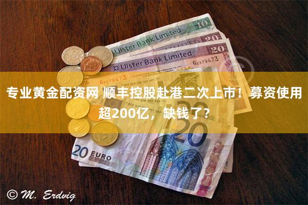 专业黄金配资网 顺丰控股赴港二次上市！募资使用超200亿，缺钱了？