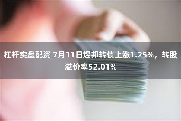 杠杆实盘配资 7月11日煜邦转债上涨1.25%，转股溢价率52.01%