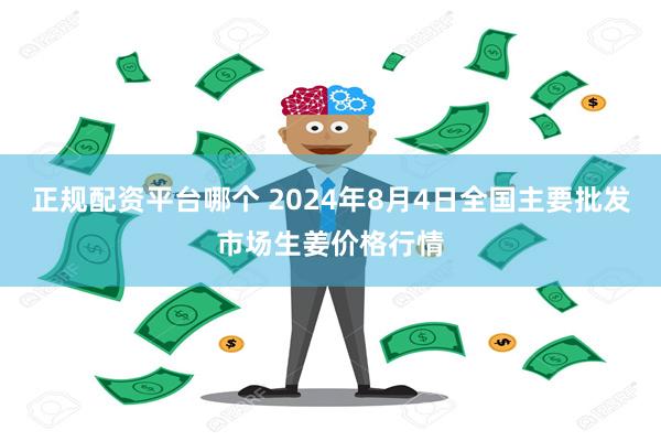 正规配资平台哪个 2024年8月4日全国主要批发市场生姜价格行情