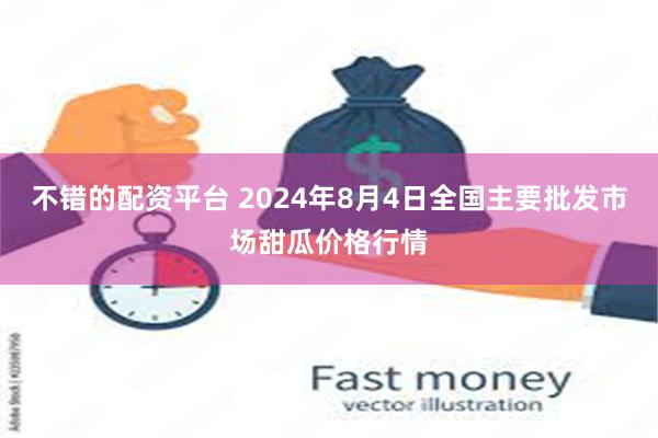 不错的配资平台 2024年8月4日全国主要批发市场甜瓜价格行情