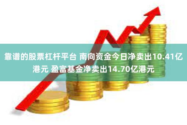 靠谱的股票杠杆平台 南向资金今日净卖出10.41亿港元 盈富基金净卖出14.70亿港元