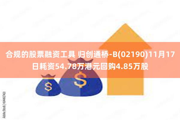 合规的股票融资工具 归创通桥-B(02190)11月17日耗资54.78万港元回购4.85万股