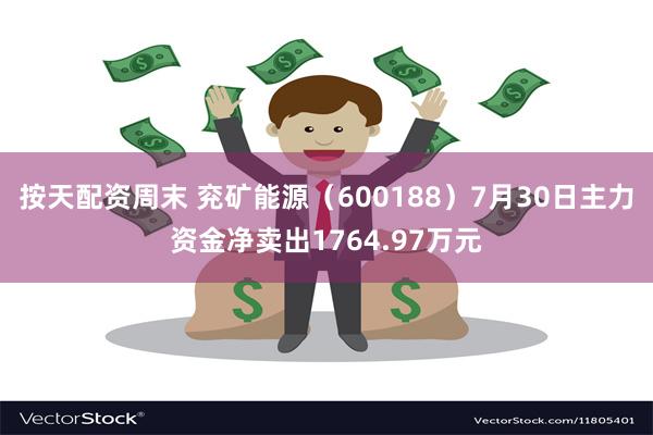 按天配资周末 兖矿能源（600188）7月30日主力资金净卖出1764.97万元