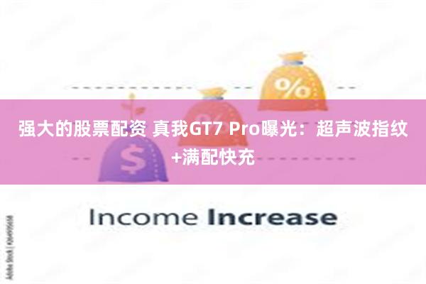 强大的股票配资 真我GT7 Pro曝光：超声波指纹+满配快充