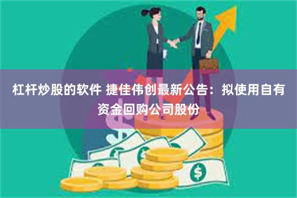 杠杆炒股的软件 捷佳伟创最新公告：拟使用自有资金回购公司股份