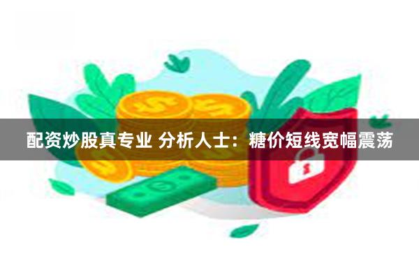 配资炒股真专业 分析人士：糖价短线宽幅震荡