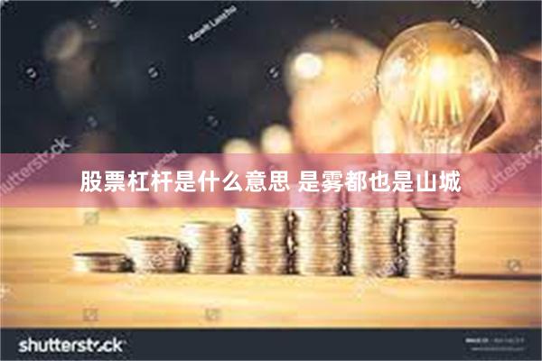 股票杠杆是什么意思 是雾都也是山城