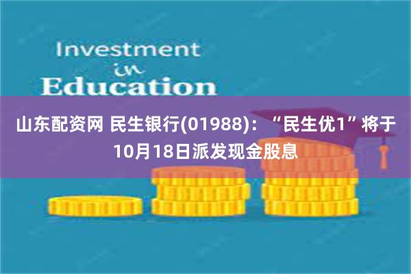 山东配资网 民生银行(01988)：“民生优1”将于10月18日派发现金股息