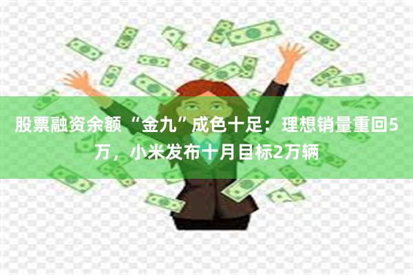 股票融资余额 “金九”成色十足：理想销量重回5万，小米发布十月目标2万辆