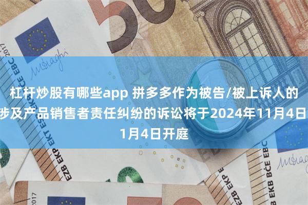 杠杆炒股有哪些app 拼多多作为被告/被上诉人的1起涉及产品销售者责任纠纷的诉讼将于2024年11月4日开庭