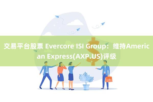 交易平台股票 Evercore ISI Group：维持American Express(AXP.US)评级