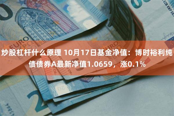 炒股杠杆什么原理 10月17日基金净值：博时裕利纯债债券A最新净值1.0659，涨0.1%