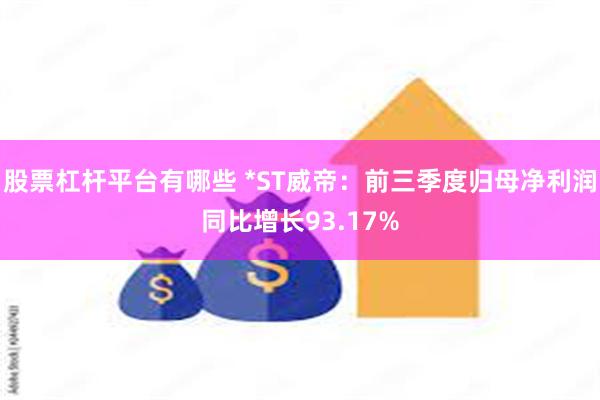 股票杠杆平台有哪些 *ST威帝：前三季度归母净利润同比增长93.17%