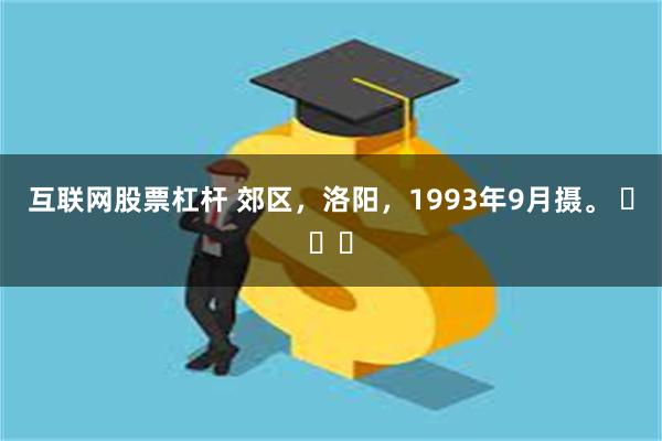 互联网股票杠杆 郊区，洛阳，1993年9月摄。 ​​​