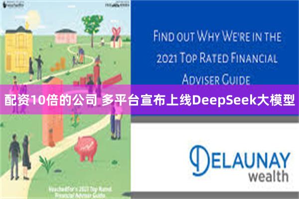 配资10倍的公司 多平台宣布上线DeepSeek大模型