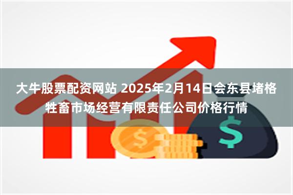 大牛股票配资网站 2025年2月14日会东县堵格牲畜市场经营有限责任公司价格行情